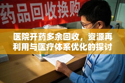 海口医院开药多余回收，资源再利用与医疗体系优化的探讨