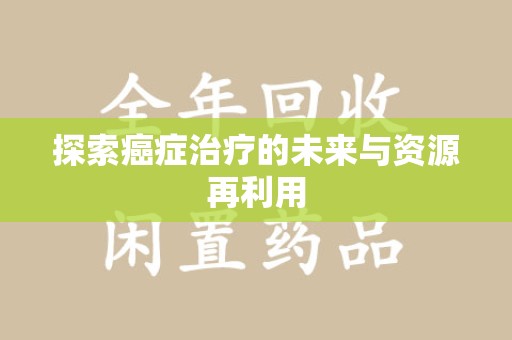 海口探索癌症治疗的未来与资源再利用
