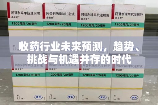 海口收药行业未来预测，趋势、挑战与机遇并存的时代