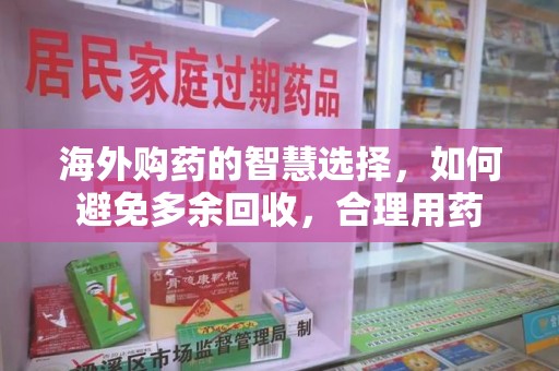 海口海外购药的智慧选择，如何避免多余回收，合理用药