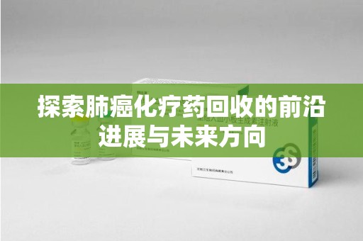海口探索肺癌化疗药回收的前沿进展与未来方向