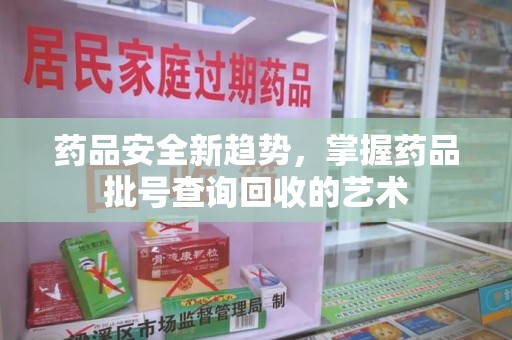 海口药品安全新趋势，掌握药品批号查询回收的艺术