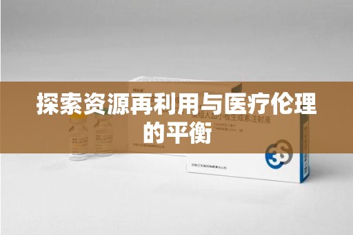 海口探索资源再利用与医疗伦理的平衡