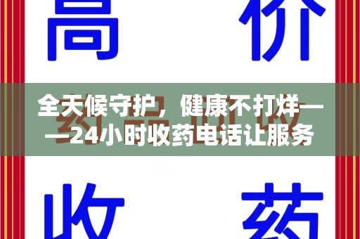 海口全天候守护，健康不打烊——24小时收药电话让服务触手可及