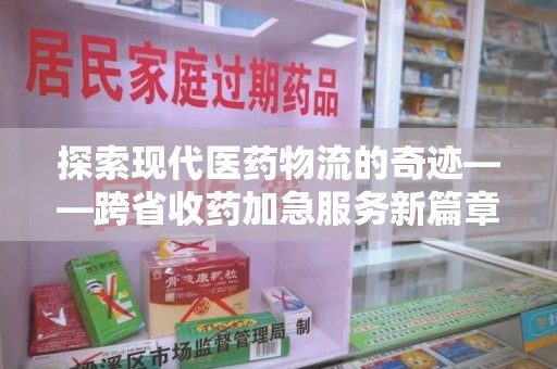 海口探索现代医药物流的奇迹——跨省收药加急服务新篇章