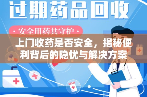 海口上门收药是否安全，揭秘便利背后的隐忧与解决方案