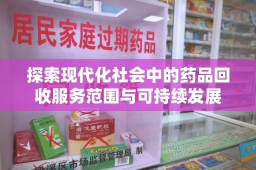 海口探索现代化社会中的药品回收服务范围与可持续发展