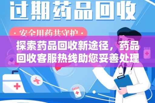 海口探索药品回收新途径，药品回收客服热线助您妥善处理闲置药物