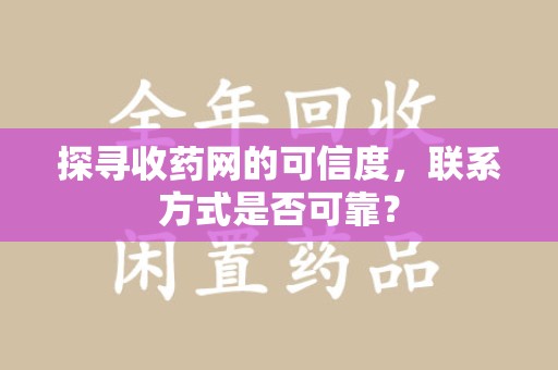 海口探寻收药网的可信度，联系方式是否可靠？
