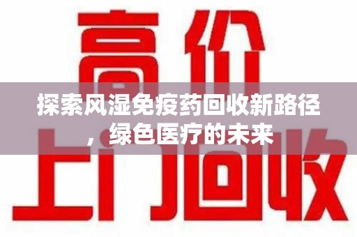 海口探索风湿免疫药回收新路径，绿色医疗的未来