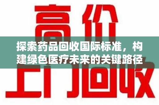 海口探索药品回收国际标准，构建绿色医疗未来的关键路径