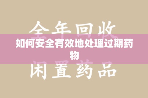 海口如何安全有效地处理过期药物