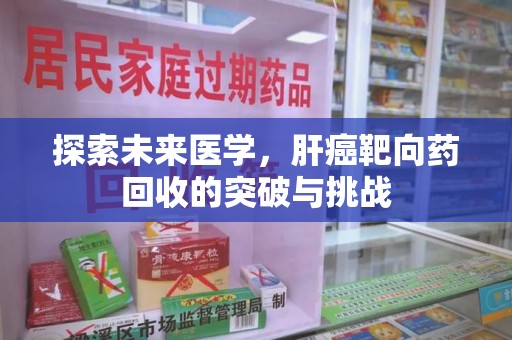 海口探索未来医学，肝癌靶向药回收的突破与挑战