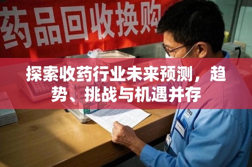 海口探索收药行业未来预测，趋势、挑战与机遇并存
