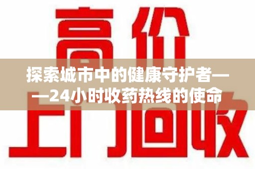 海口探索城市中的健康守护者——24小时收药热线的使命与意义